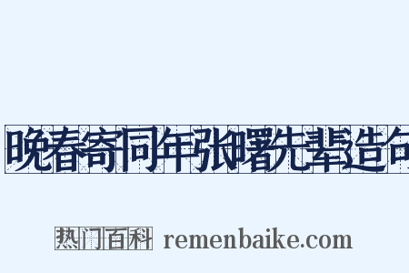 晚春寄同年张曙先辈造句是什么意思的图片